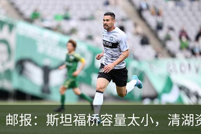 邮报：斯坦福桥容量太小，清湖资本可能拆除重建或者直接搬迁主场